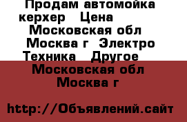 Продам автомойка керхер › Цена ­ 8 000 - Московская обл., Москва г. Электро-Техника » Другое   . Московская обл.,Москва г.